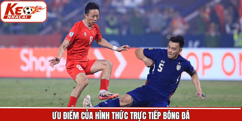 Ưu điểm hấp dẫn khi lựa chọn trực tiếp bóng đá